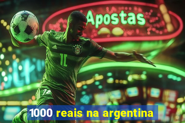 1000 reais na argentina